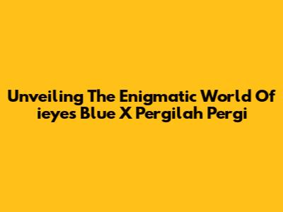 Unveiling The Enigmatic World Of 'ieyes Blue X Pergilah Pergi'