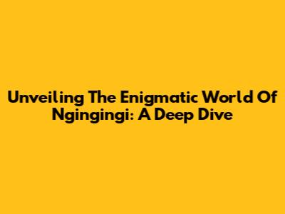 Unveiling The Enigmatic World Of Ngingingi: A Deep Dive