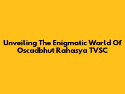Unveiling The Enigmatic World Of Oscadbhut Rahasya TVSC