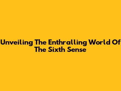 Unveiling The Enthralling World Of The Sixth Sense