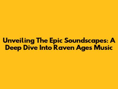 Unveiling The Epic Soundscapes: A Deep Dive Into Raven Age's Music