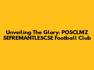 Unveiling The Glory: POSCLMZ SEFREMANTLESCSE Football Club