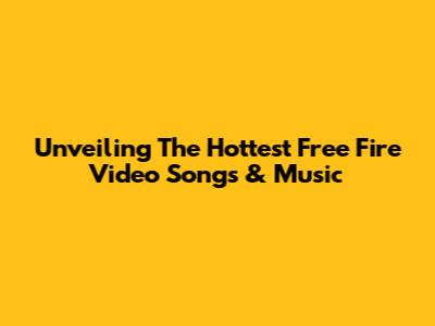Unveiling The Hottest Free Fire Video Songs & Music
