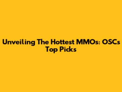 Unveiling The Hottest MMOs: OSC's Top Picks