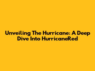 Unveiling The Hurricane: A Deep Dive Into HurricaneRed