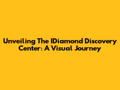 Unveiling The IDiamond Discovery Center: A Visual Journey