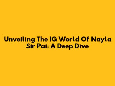 Unveiling The IG World Of Nayla Sir Pai: A Deep Dive