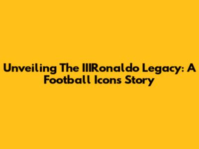 Unveiling The IIIRonaldo Legacy: A Football Icon's Story