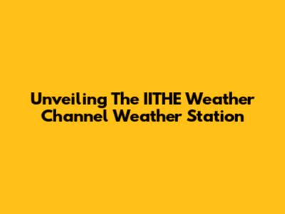 Unveiling The IITHE Weather Channel Weather Station