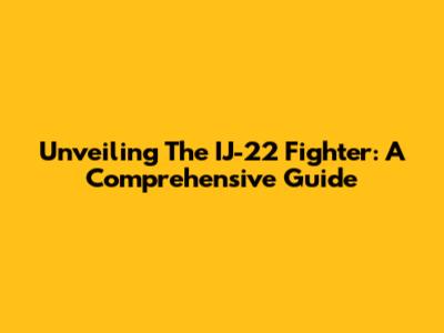Unveiling The IJ-22 Fighter: A Comprehensive Guide