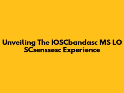 Unveiling The IOSCbandasc MS LO SCsenssesc Experience