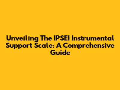 Unveiling The IPSEI Instrumental Support Scale: A Comprehensive Guide
