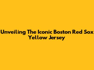 Unveiling The Iconic Boston Red Sox Yellow Jersey