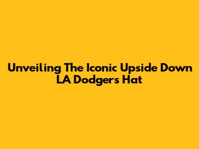 Unveiling The Iconic Upside Down LA Dodgers Hat