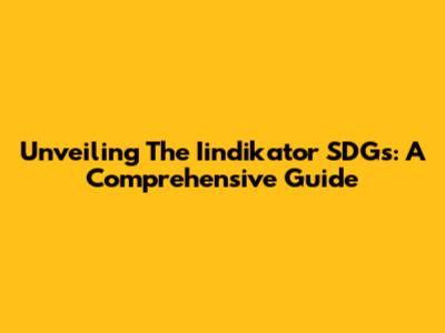 Unveiling The Iindikator SDGs: A Comprehensive Guide