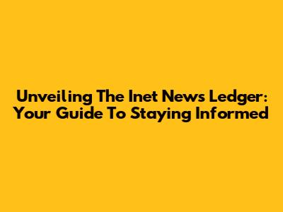 Unveiling The Inet News Ledger: Your Guide To Staying Informed