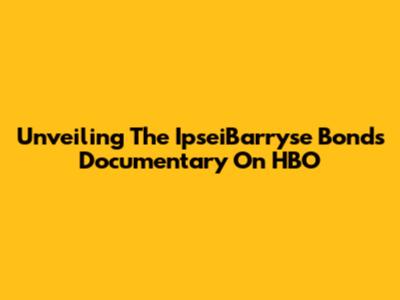 Unveiling The IpseiBarryse Bonds Documentary On HBO