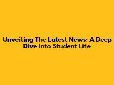 Unveiling The Latest News: A Deep Dive Into Student Life