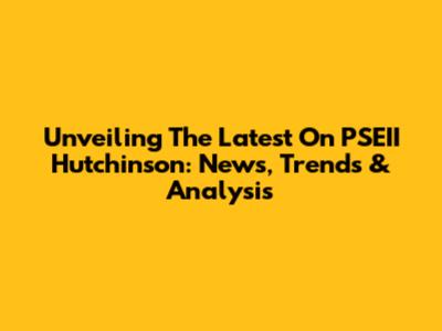 Unveiling The Latest On PSEII Hutchinson: News, Trends & Analysis