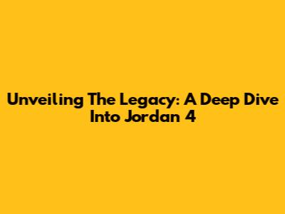 Unveiling The Legacy: A Deep Dive Into Jordan 4