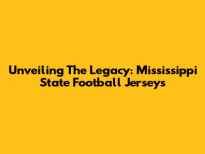 Unveiling The Legacy: Mississippi State Football Jerseys