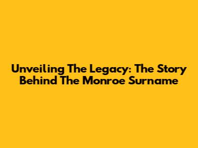 Unveiling The Legacy: The Story Behind The Monroe Surname