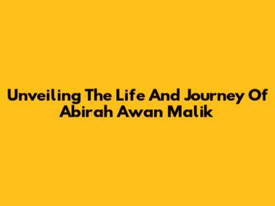 Unveiling The Life And Journey Of Abirah Awan Malik