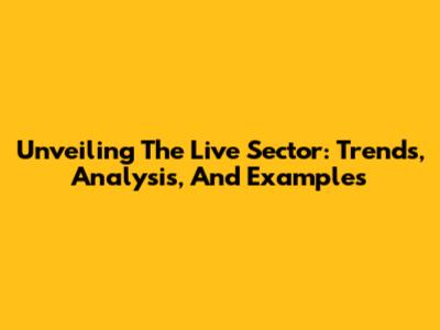 Unveiling The Live Sector: Trends, Analysis, And Examples
