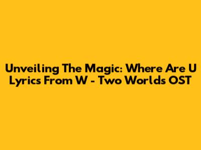 Unveiling The Magic: 'Where Are U' Lyrics From W - Two Worlds OST