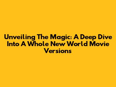 Unveiling The Magic: A Deep Dive Into 'A Whole New World' Movie Versions