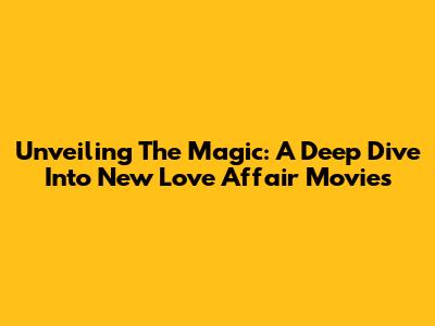Unveiling The Magic: A Deep Dive Into New Love Affair Movies