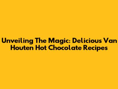 Unveiling The Magic: Delicious Van Houten Hot Chocolate Recipes