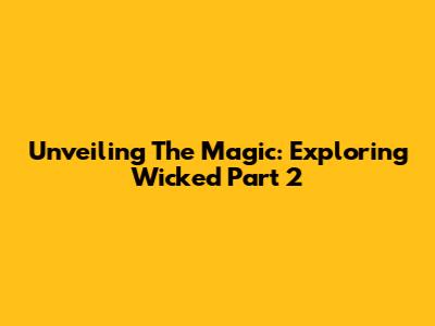 Unveiling The Magic: Exploring Wicked Part 2