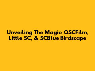 Unveiling The Magic: OSCFilm, Little SC, & SCBlue Birdscape