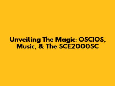 Unveiling The Magic: OSCIOS, Music, & The SCE2000SC