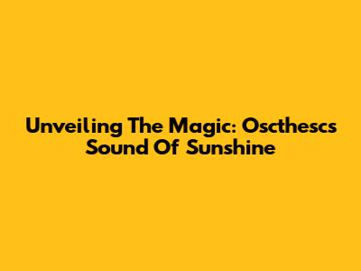 Unveiling The Magic: Oscthesc's Sound Of Sunshine