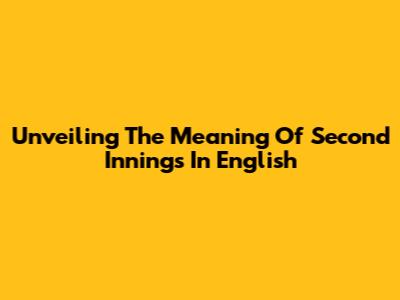 Unveiling The Meaning Of 'Second Innings' In English