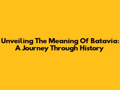 Unveiling The Meaning Of Batavia: A Journey Through History