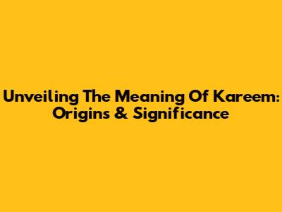 Unveiling The Meaning Of Kareem: Origins & Significance