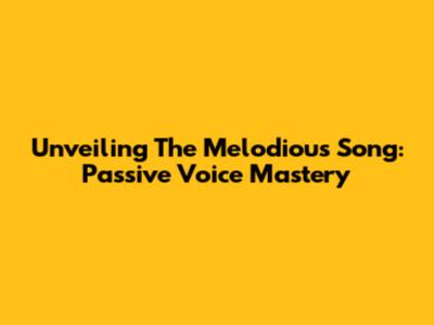 Unveiling The Melodious Song: Passive Voice Mastery