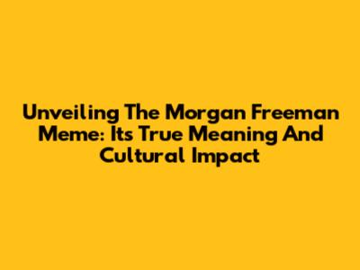 Unveiling The Morgan Freeman Meme: Its True Meaning And Cultural Impact