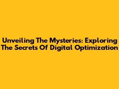 Unveiling The Mysteries: Exploring The Secrets Of Digital Optimization