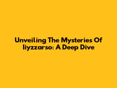 Unveiling The Mysteries Of Iiyzzarso: A Deep Dive