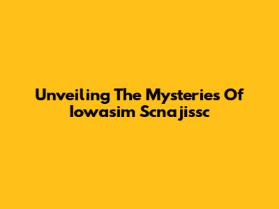 Unveiling The Mysteries Of Iowasim Scnajissc