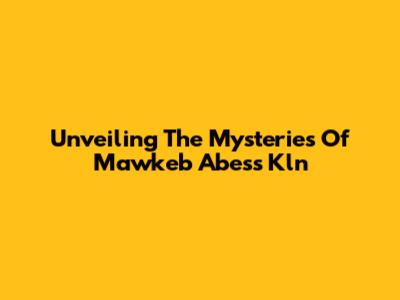 Unveiling The Mysteries Of Mawkeb Abess Kln