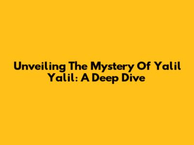 Unveiling The Mystery Of Yalil Yalil: A Deep Dive