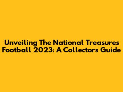 Unveiling The National Treasures Football 2023: A Collector's Guide