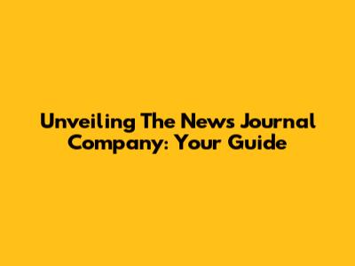 Unveiling The News Journal Company: Your Guide