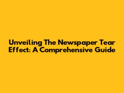 Unveiling The Newspaper Tear Effect: A Comprehensive Guide