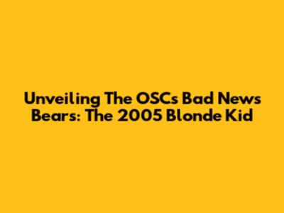 Unveiling The OSC's Bad News Bears: The 2005 Blonde Kid